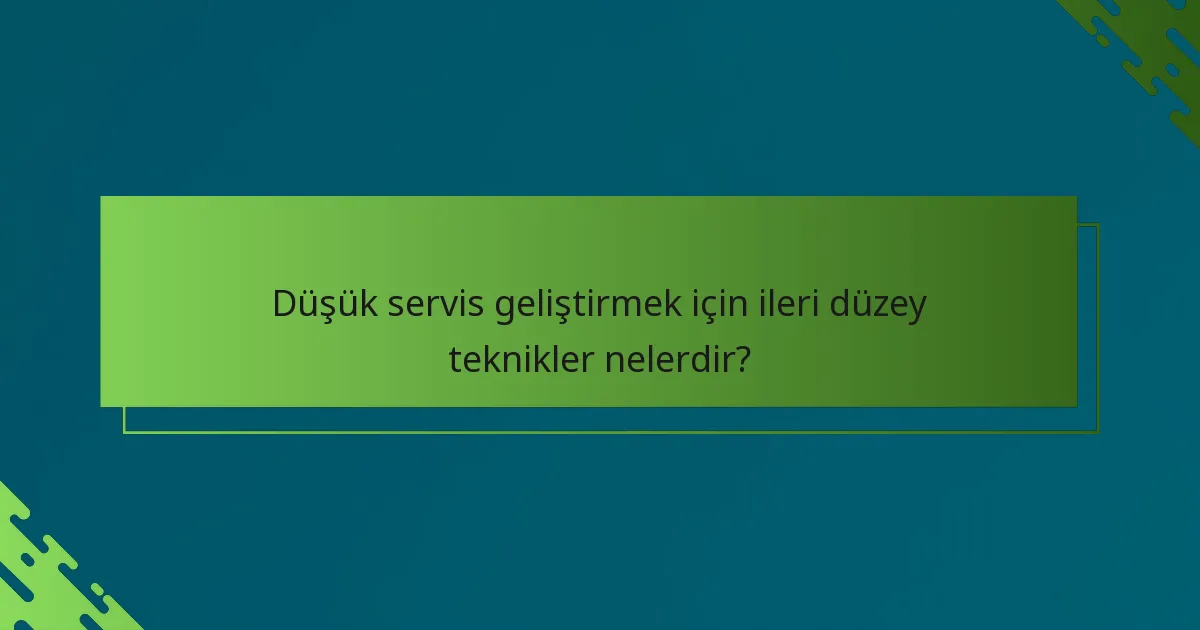 Düşük servis geliştirmek için ileri düzey teknikler nelerdir?