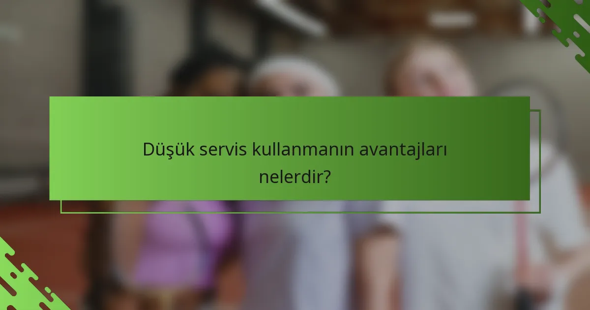 Düşük servis kullanmanın avantajları nelerdir?