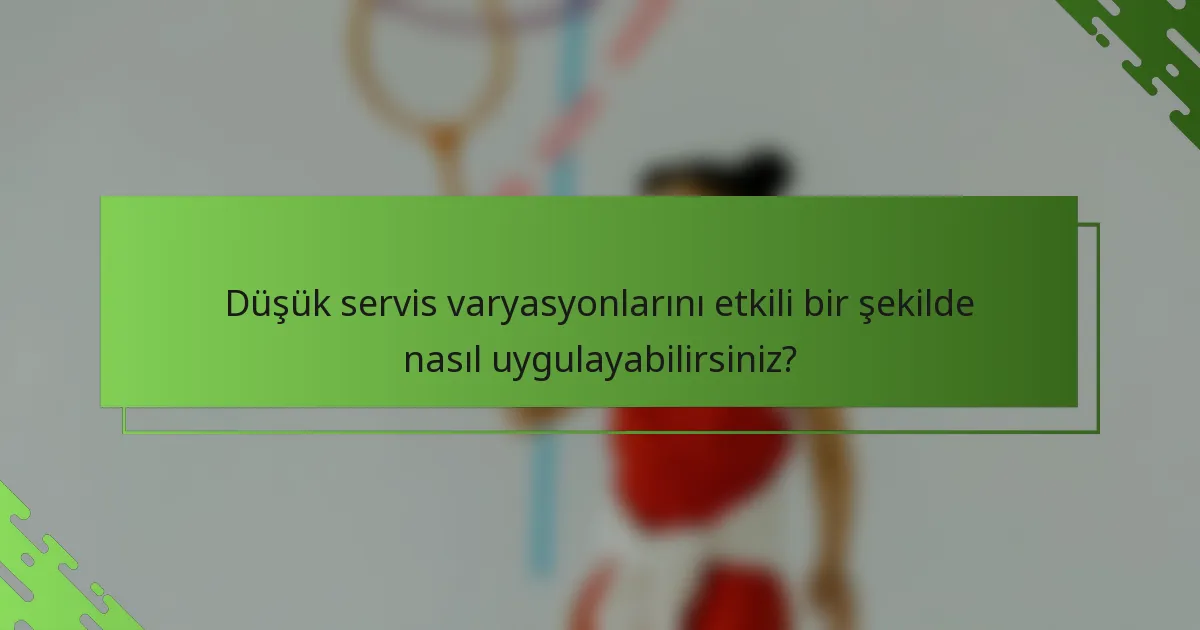 Düşük servis varyasyonlarını etkili bir şekilde nasıl uygulayabilirsiniz?