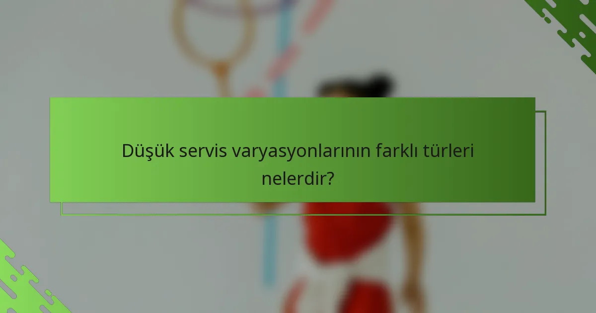 Düşük servis varyasyonlarının farklı türleri nelerdir?