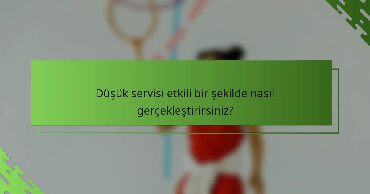 Düşük servisi etkili bir şekilde nasıl gerçekleştirirsiniz?