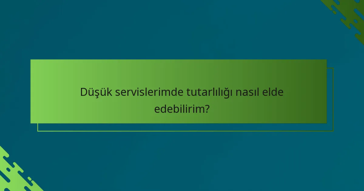 Düşük servislerimde tutarlılığı nasıl elde edebilirim?