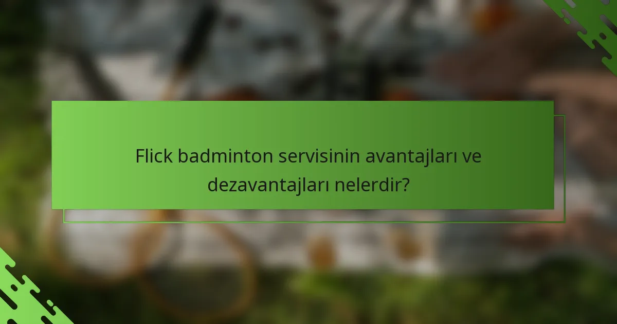 Flick badminton servisinin avantajları ve dezavantajları nelerdir?