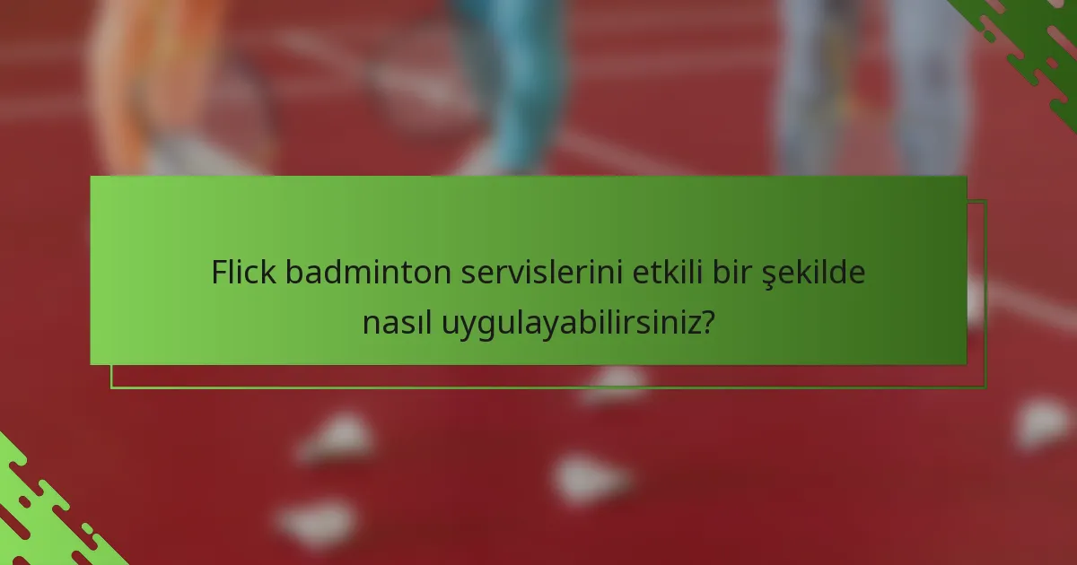Flick badminton servislerini etkili bir şekilde nasıl uygulayabilirsiniz?