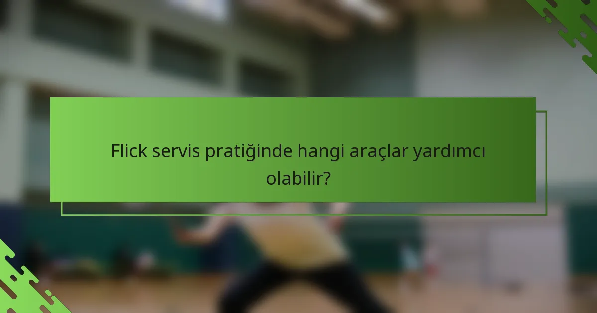 Flick servis pratiğinde hangi araçlar yardımcı olabilir?