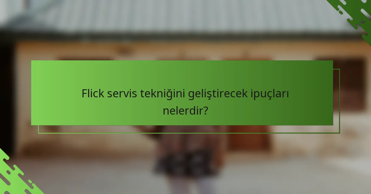 Flick servis tekniğini geliştirecek ipuçları nelerdir?