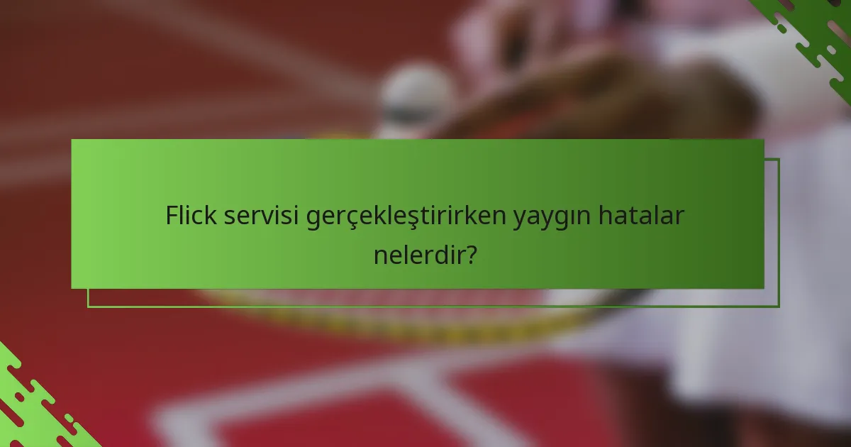 Flick servisi gerçekleştirirken yaygın hatalar nelerdir?