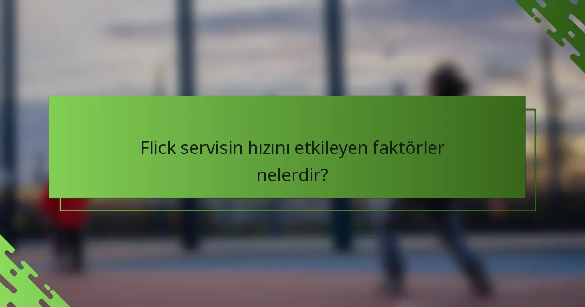 Flick servisin hızını etkileyen faktörler nelerdir?