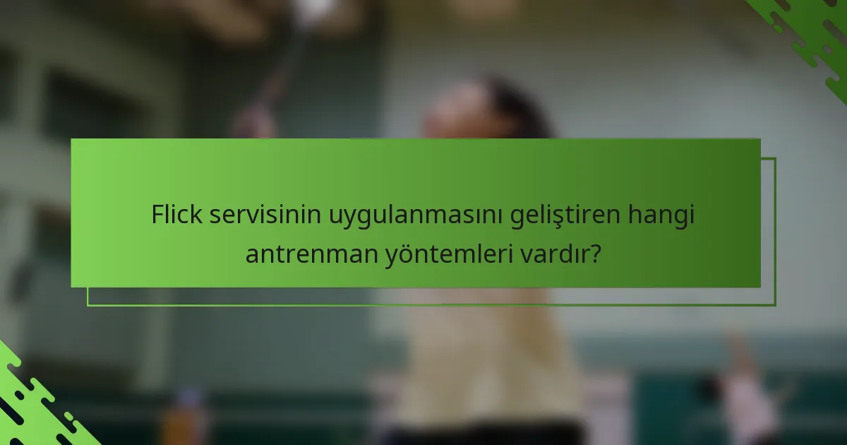 Flick servisinin uygulanmasını geliştiren hangi antrenman yöntemleri vardır?