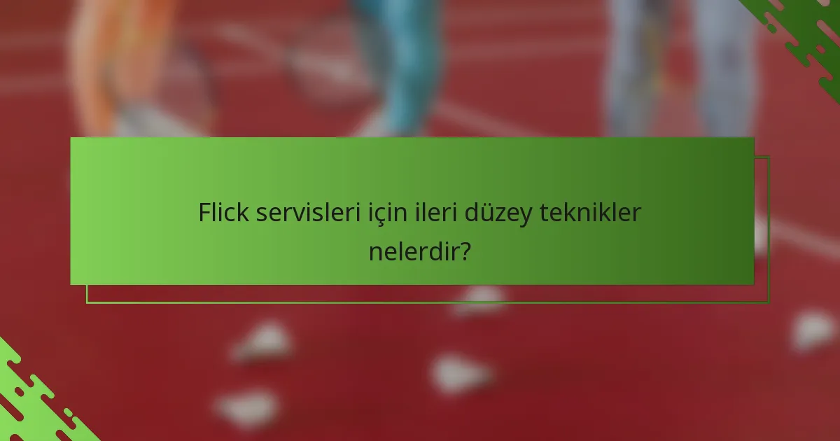 Flick servisleri için ileri düzey teknikler nelerdir?