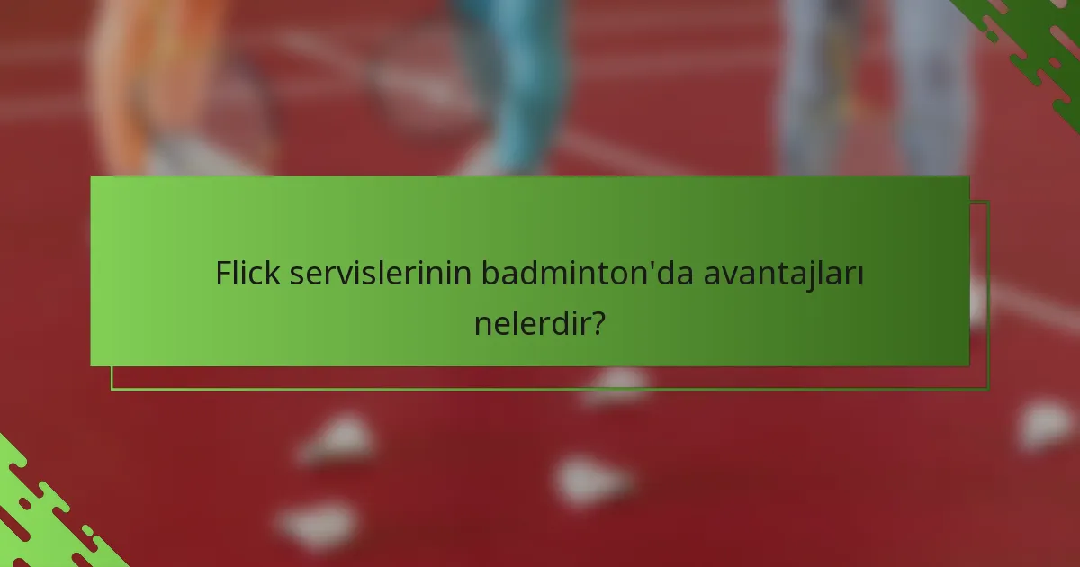 Flick servislerinin badminton'da avantajları nelerdir?