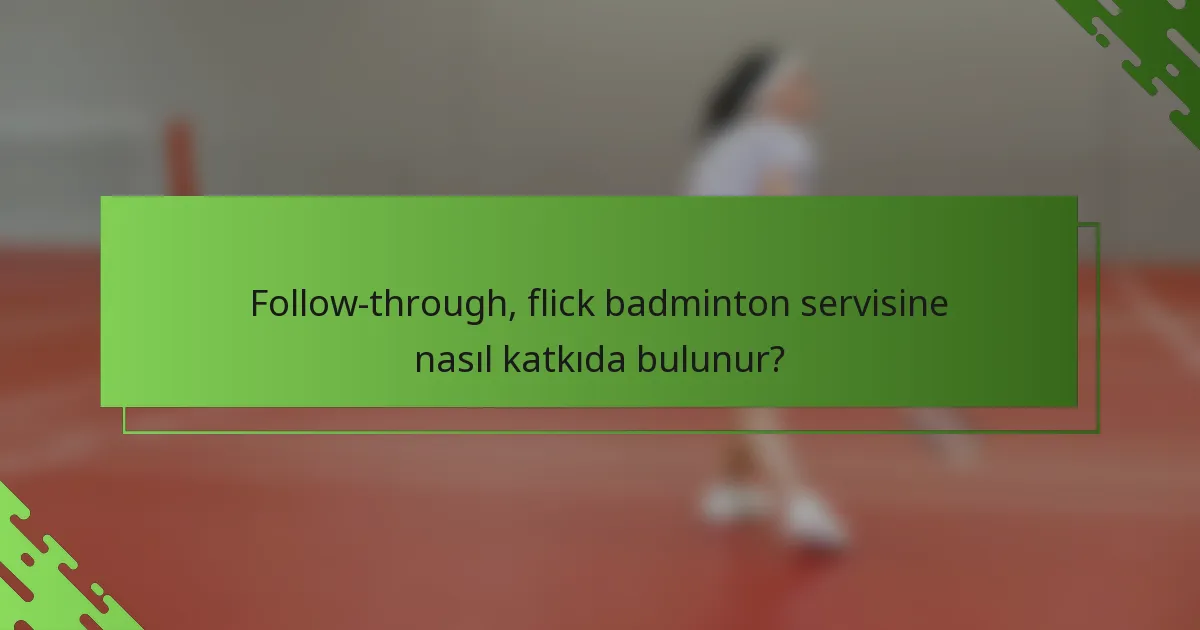 Follow-through, flick badminton servisine nasıl katkıda bulunur?