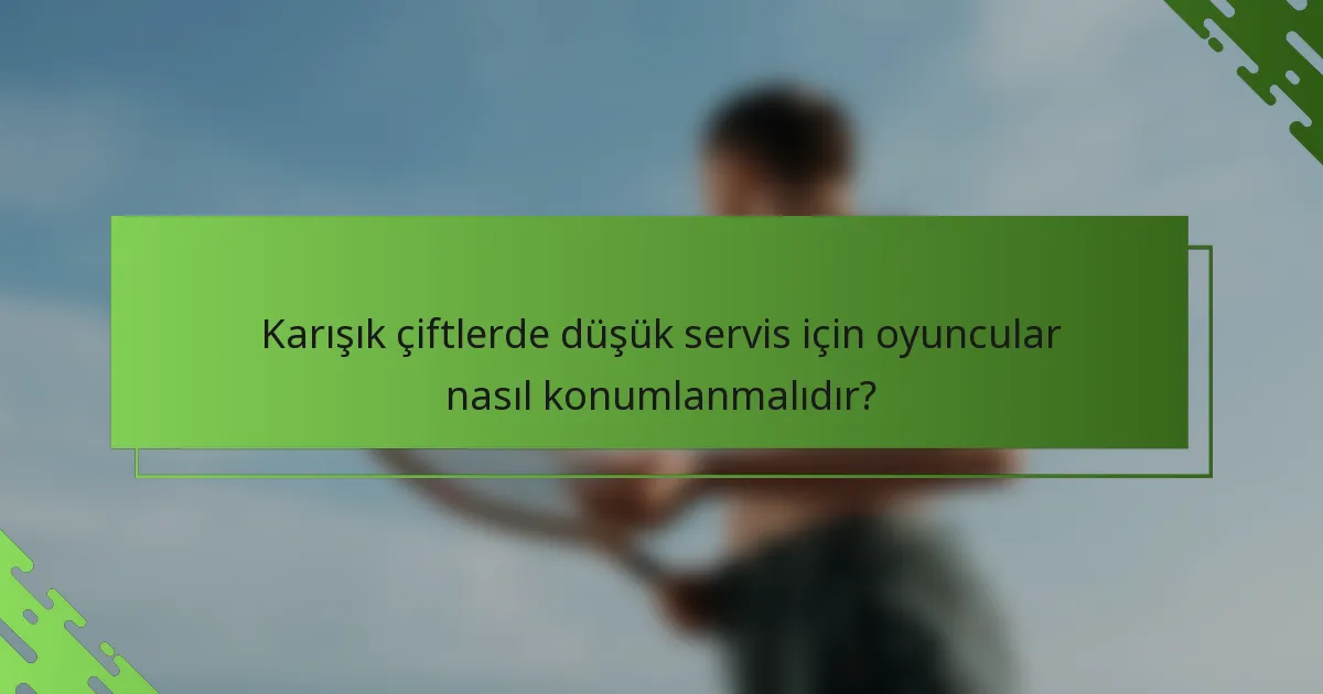 Karışık çiftlerde düşük servis için oyuncular nasıl konumlanmalıdır?