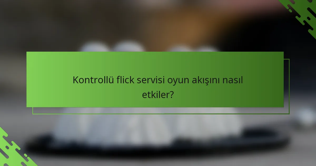 Kontrollü flick servisi oyun akışını nasıl etkiler?