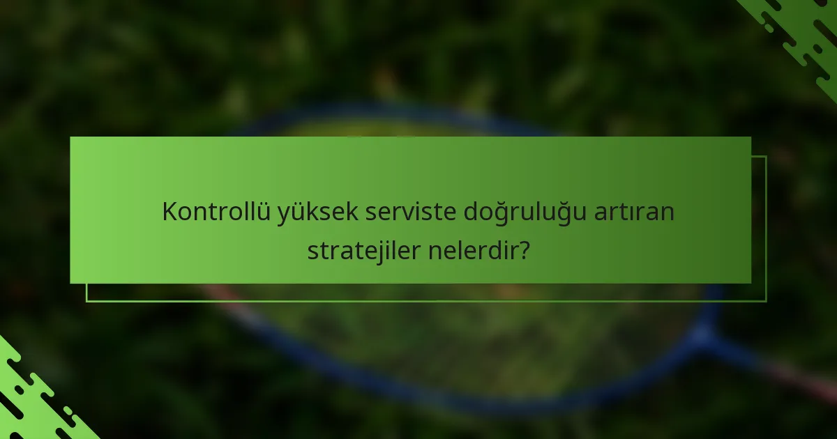 Kontrollü yüksek serviste doğruluğu artıran stratejiler nelerdir?