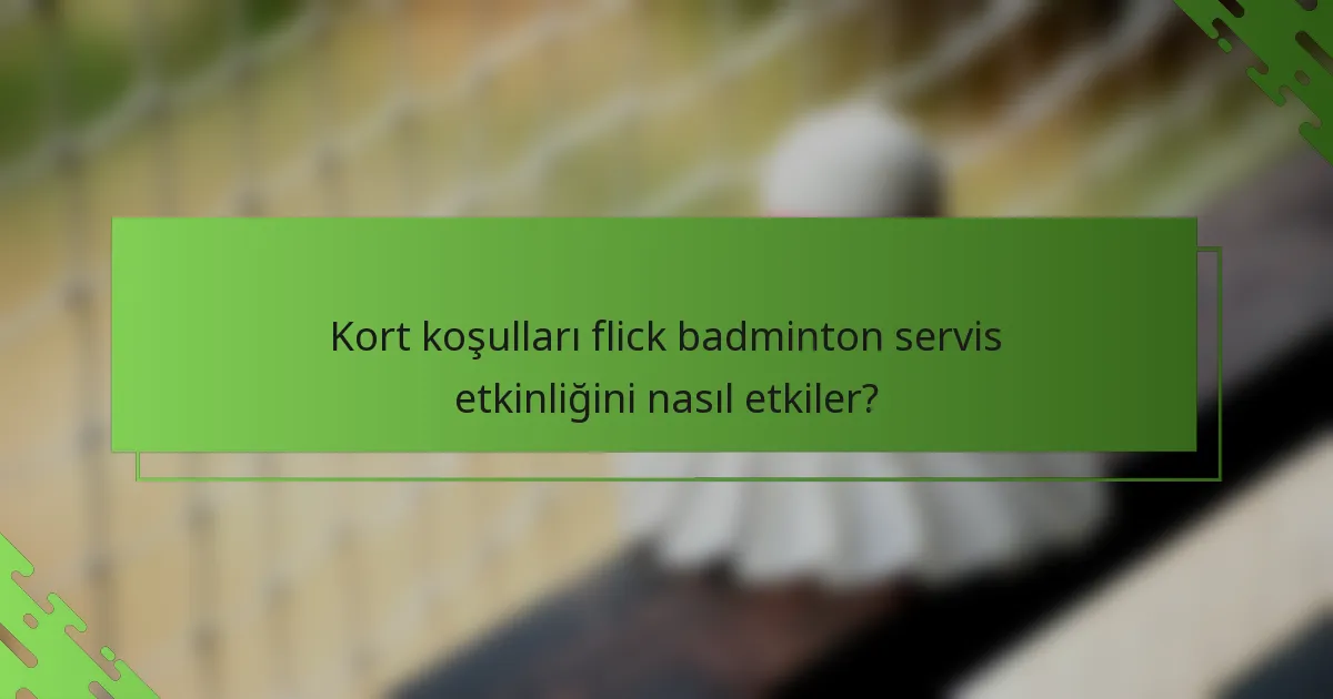 Kort koşulları flick badminton servis etkinliğini nasıl etkiler?