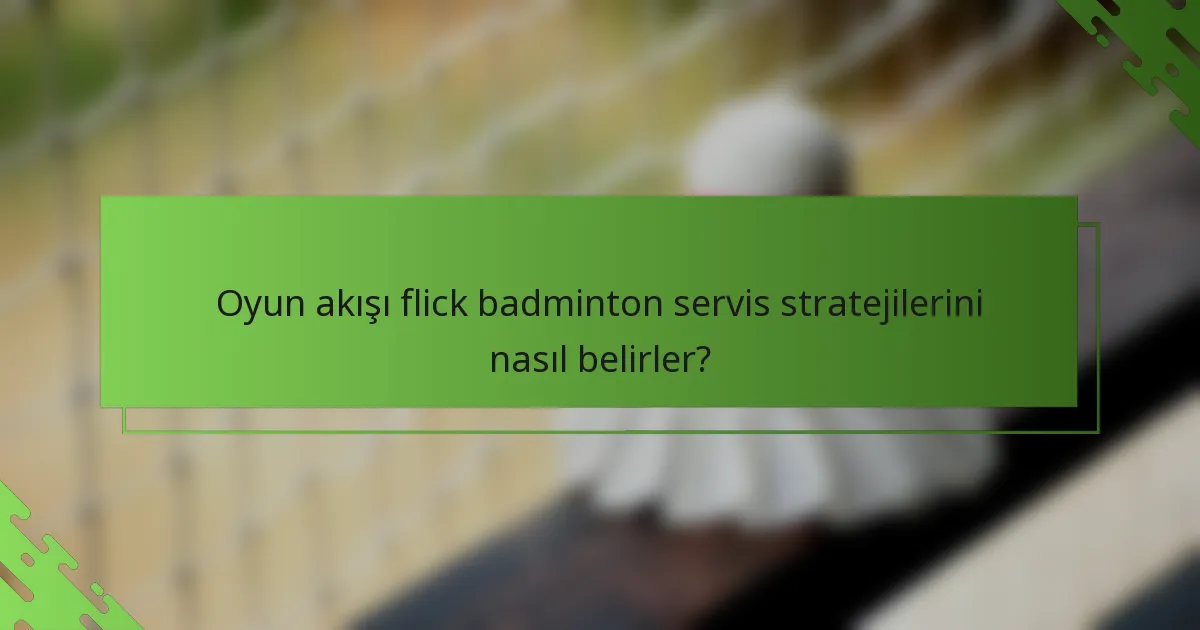 Oyun akışı flick badminton servis stratejilerini nasıl belirler?