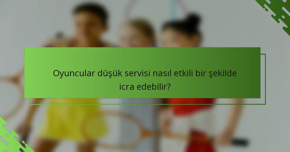 Oyuncular düşük servisi nasıl etkili bir şekilde icra edebilir?