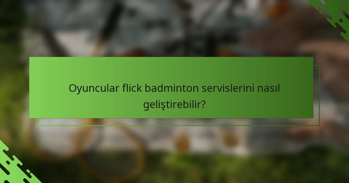 Oyuncular flick badminton servislerini nasıl geliştirebilir?