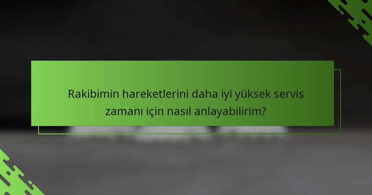 Rakibimin hareketlerini daha iyi yüksek servis zamanı için nasıl anlayabilirim?