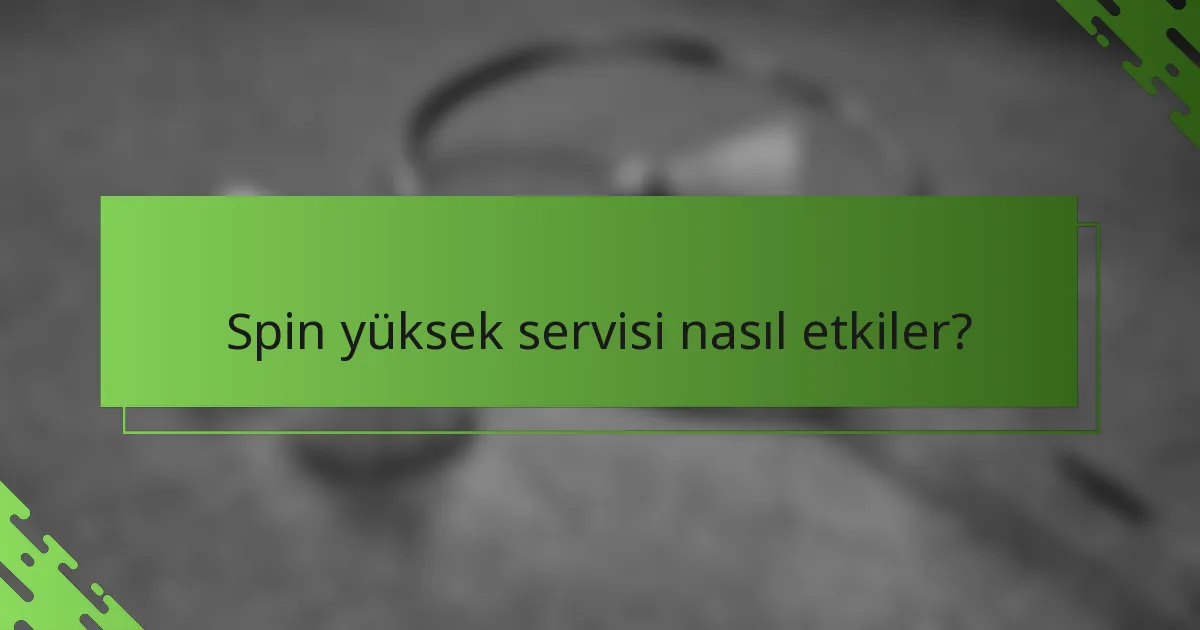 Spin yüksek servisi nasıl etkiler?