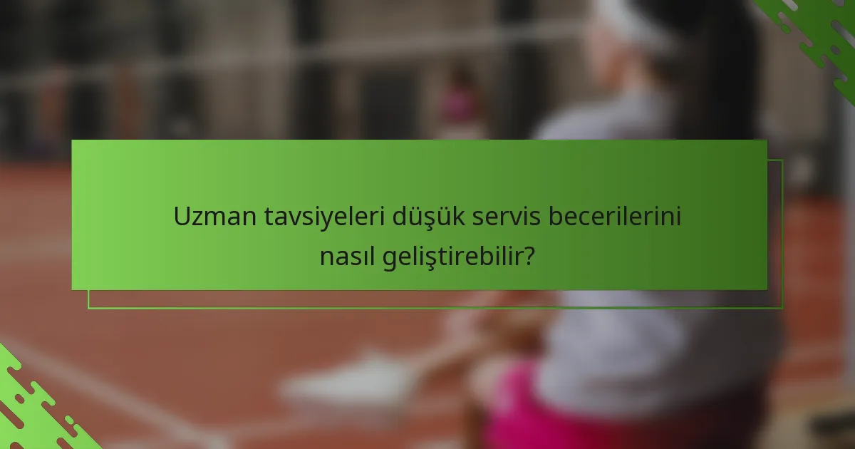 Uzman tavsiyeleri düşük servis becerilerini nasıl geliştirebilir?