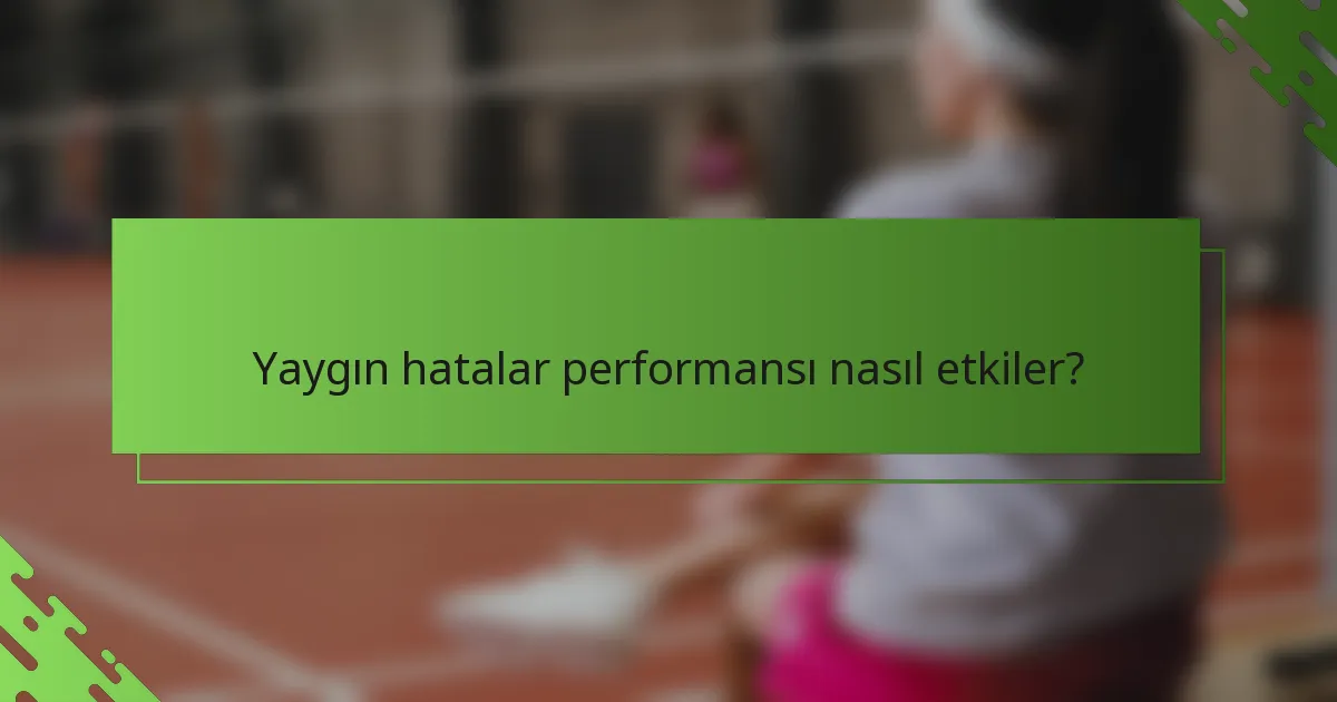 Yaygın hatalar performansı nasıl etkiler?