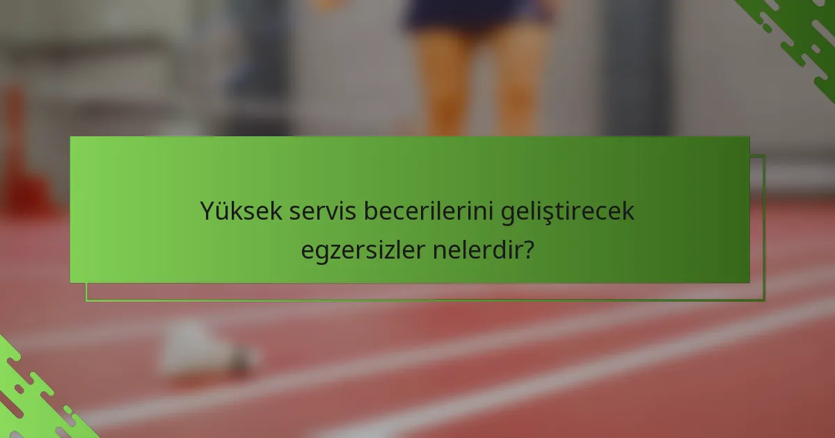 Yüksek servis becerilerini geliştirecek egzersizler nelerdir?