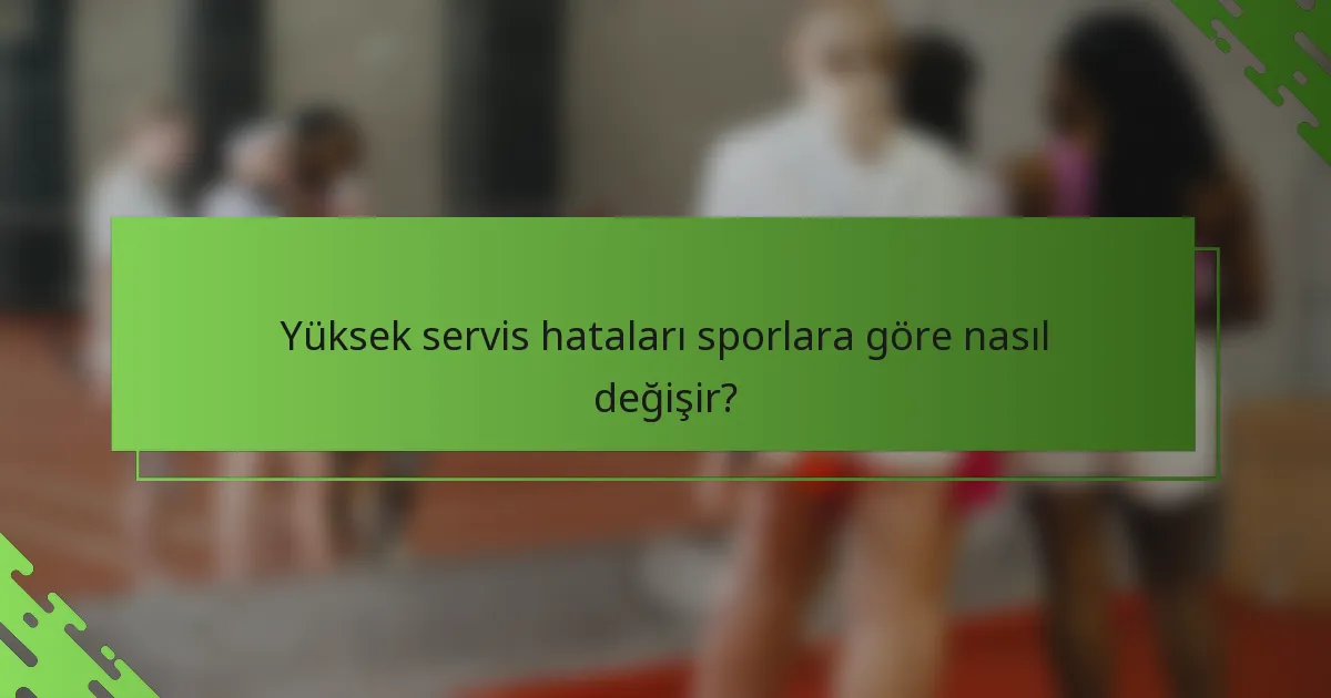Yüksek servis hataları sporlara göre nasıl değişir?