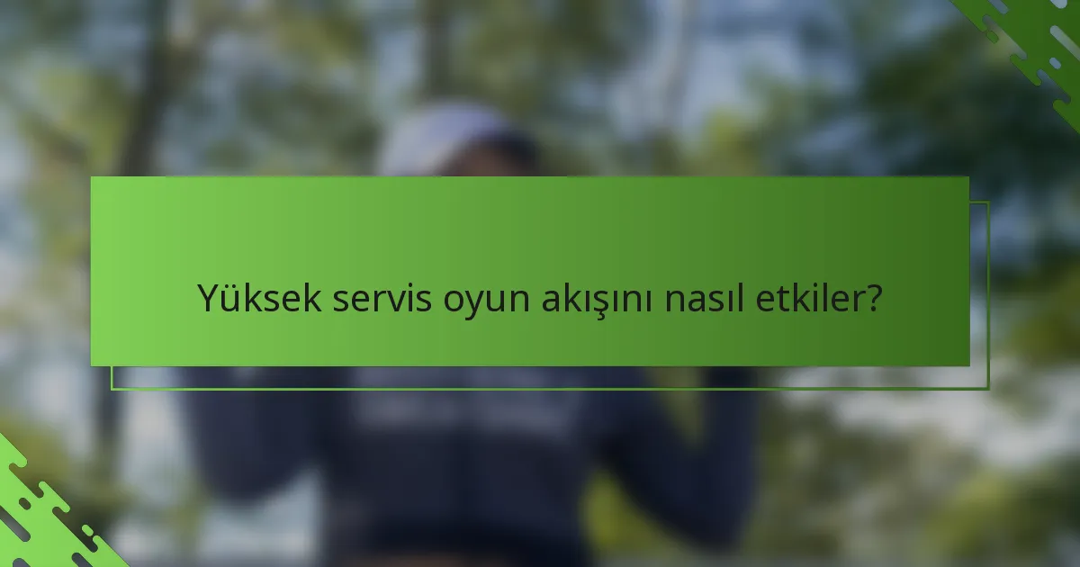 Yüksek servis oyun akışını nasıl etkiler?