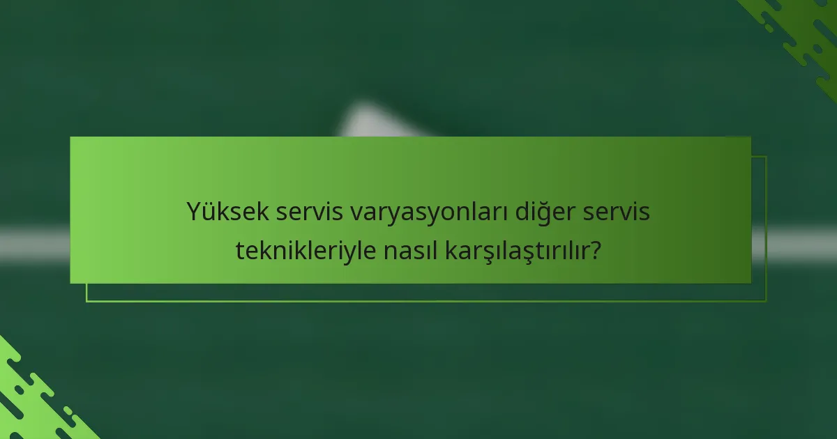 Yüksek servis varyasyonları diğer servis teknikleriyle nasıl karşılaştırılır?