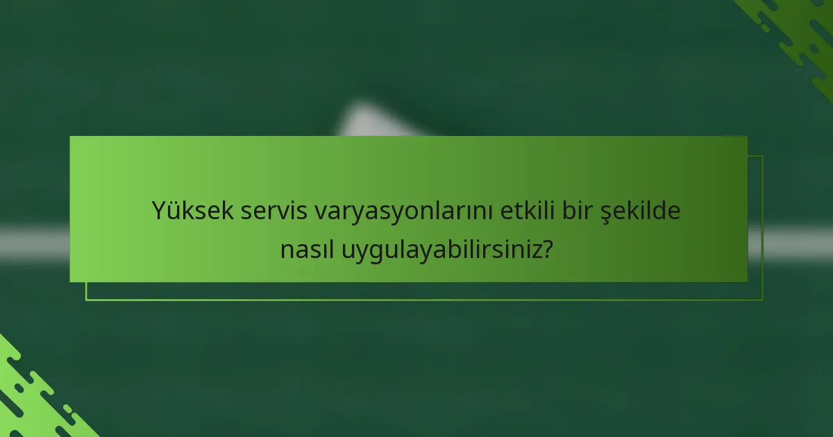 Yüksek servis varyasyonlarını etkili bir şekilde nasıl uygulayabilirsiniz?