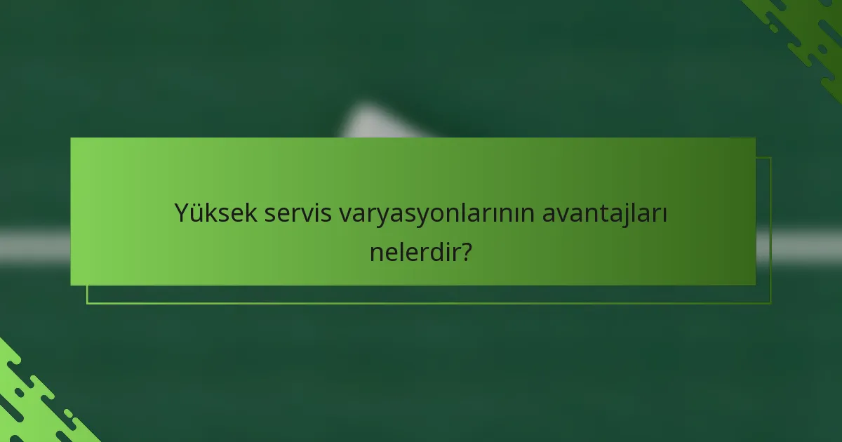 Yüksek servis varyasyonlarının avantajları nelerdir?