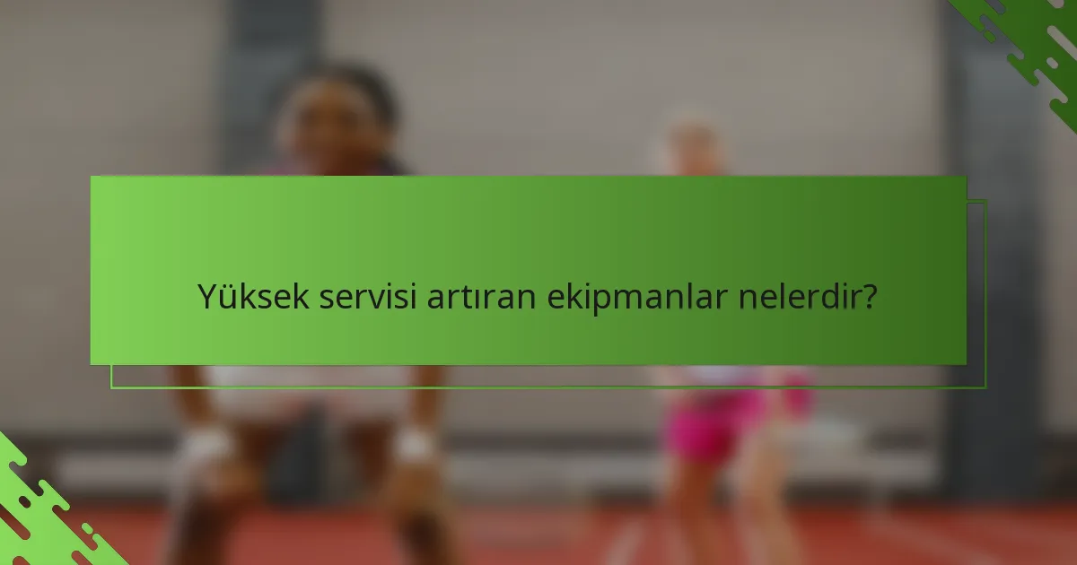 Yüksek servisi artıran ekipmanlar nelerdir?
