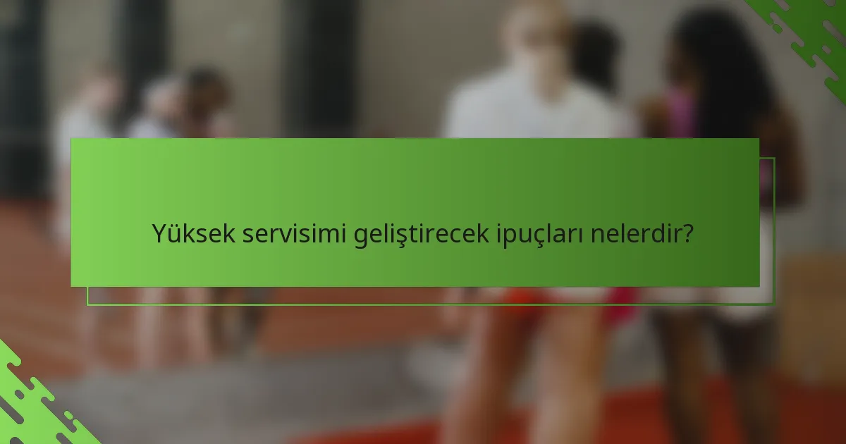Yüksek servisimi geliştirecek ipuçları nelerdir?
